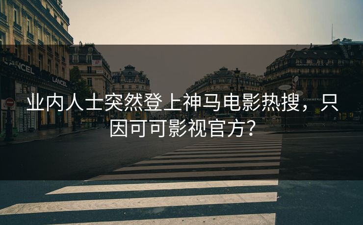 业内人士突然登上神马电影热搜，只因可可影视官方？