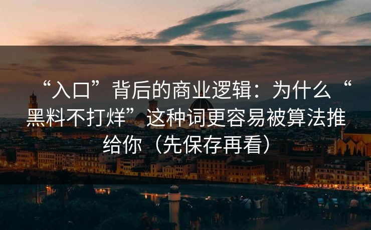 “入口”背后的商业逻辑：为什么“黑料不打烊”这种词更容易被算法推给你（先保存再看）