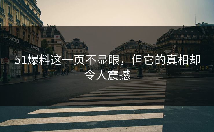51爆料这一页不显眼，但它的真相却令人震撼